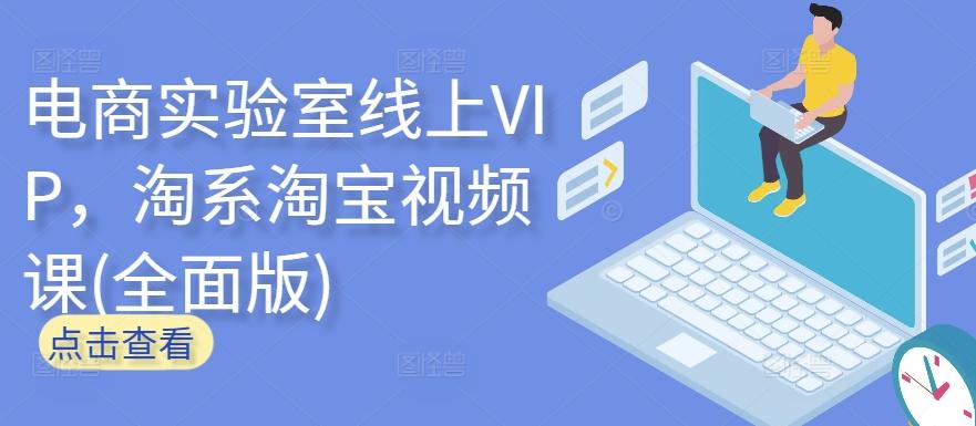 电商实验室线上VIP，淘系淘宝视频课(全面版)-康仁安网创