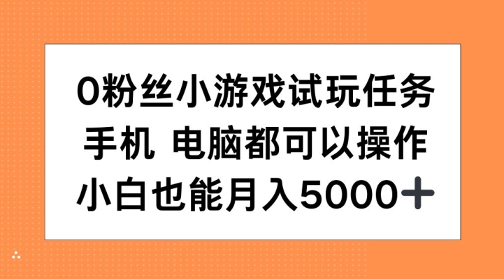 0粉丝小游戏试玩任务，手机电脑都可以操作，小白也能月入5000+【揭秘】-康仁安网创