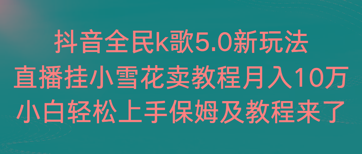 抖音全民k歌5.0新玩法，直播挂小雪花卖教程月入10万，小白轻松上手，保...-康仁安网创