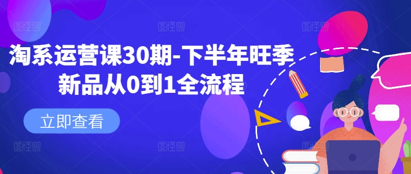 淘系运营课30期-下半年旺季新品从0到1全流程-康仁安网创