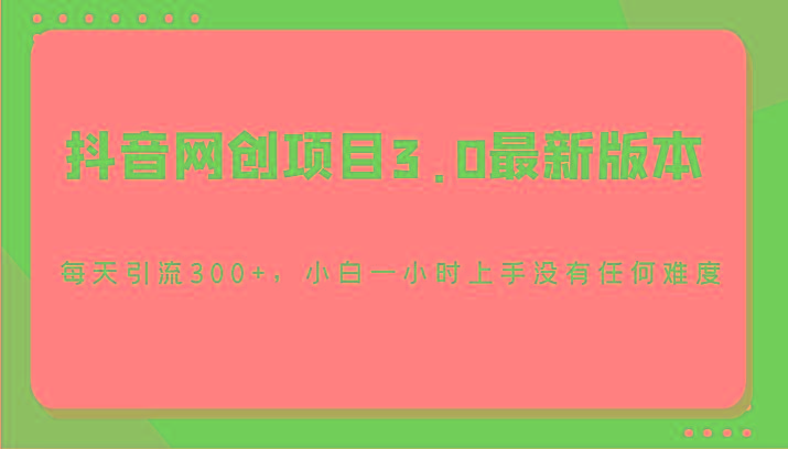 抖音网创项目3.0最新版本，每天引流300+，小白一小时上手没有任何难度-康仁安网创
