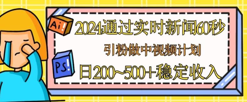 2024通过实时新闻60秒,引粉做中视频计划或者流量主,日几张稳定收入【揭秘】-康仁安网创