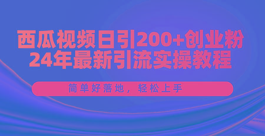 西瓜视频日引200+创业粉,24年最新引流实操教程,简单好落地,轻松上手-康仁安网创