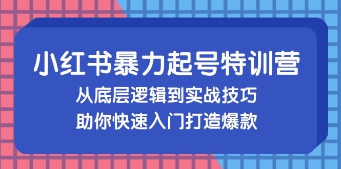 小红书暴力起号训练营，从底层逻辑到实战技巧，助你快速入门打造爆款-康仁安网创