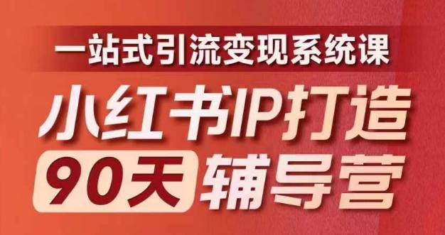 小红书IP打造90天辅导营(第十期)内容全面升级,一站式引流变现系统课-康仁安网创