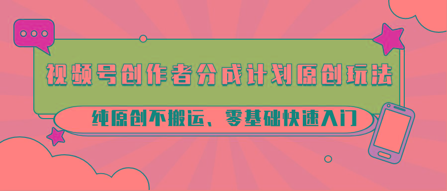 视频号创作者分成计划原创玩法；纯原创不搬运、零基础快速入门-康仁安网创