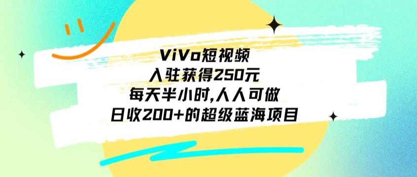 ViVo短视频，入驻获得250元，每天半小时，日收200+的超级蓝海项目，人人可做-康仁安网创