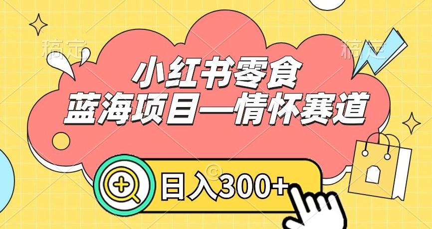 小红书零食蓝海项目—情怀赛道,0门槛,日入300+【揭秘】-康仁安网创