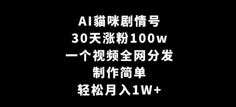 AI貓咪剧情号，30天涨粉100w，制作简单，一个视频全网分发，轻松月入1W+【揭秘】-康仁安网创