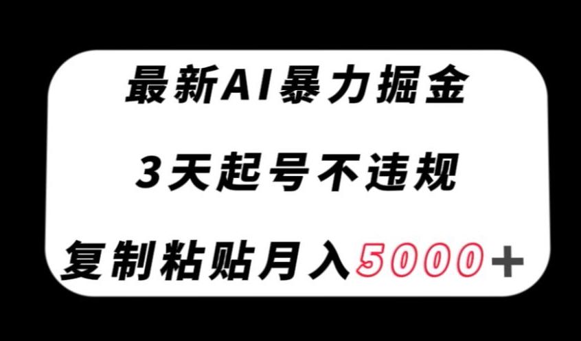 最新AI暴力掘金，3天必起号不违规，复制粘贴月入5000＋【揭秘】-康仁安网创