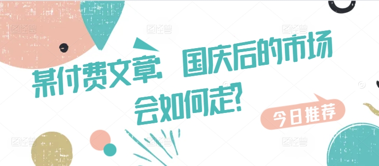 某付费文章:国庆后的市场会如何走?-康仁安网创