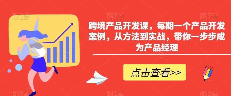 跨境产品开发课,每期一个产品开发案例,从方法到实战,带你一步步成为产品经理-康仁安网创