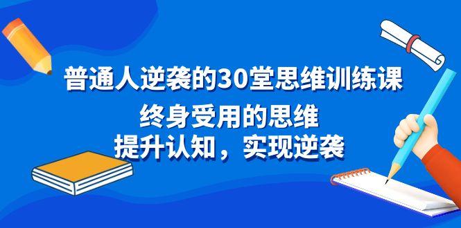 普通人逆袭的30堂思维训练课，终身受用的思维，提升认知，实现逆袭-康仁安网创
