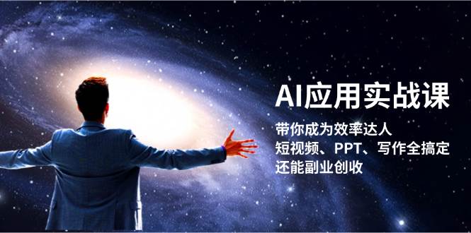 AI应用实战课：带你成为效率达人！短视频、PPT、写作全搞定，还能副业创收-康仁安网创