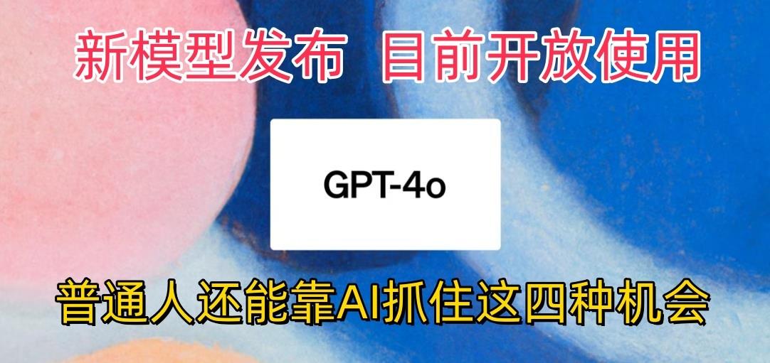最强模型ChatGPT-4omni震撼发布,目前开放使用,普通人可以利用AI抓住的四...-康仁安网创