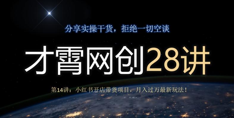 才霄网创28讲第14讲：小红书开店带货项目，月入过万最新玩法！-康仁安网创