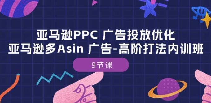 亚马逊PPC 广告投放优化:亚马逊多Asin 广告-高阶打法内训班-9节课-康仁安网创