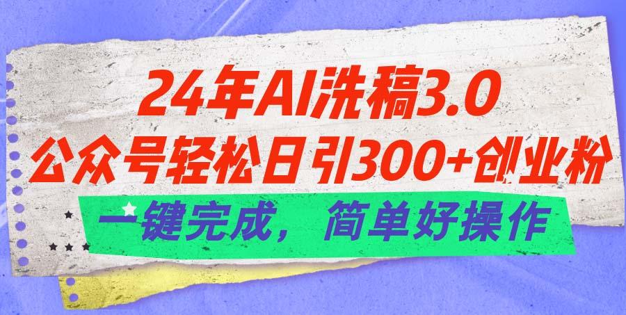 24年Ai洗稿3.0，公众号轻松日引300+创业粉，一键完成，简单好操作-康仁安网创