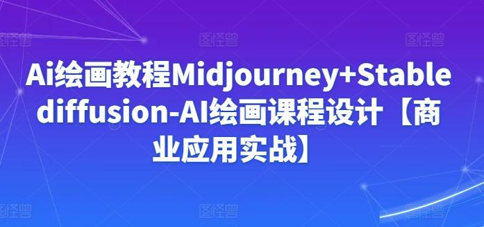 Ai绘画教程Midjourney+Stablediffusion-AI绘画课程设计【商业应用实战】-康仁安网创