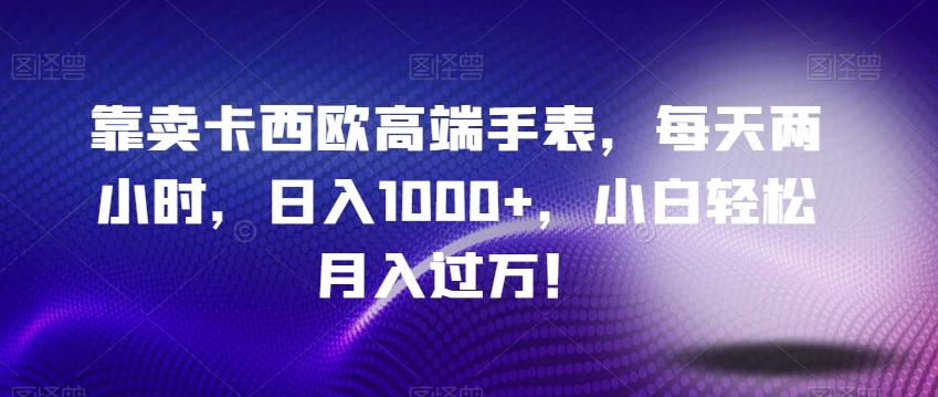 靠卖卡西欧高端手表，每天两小时，日入1000+，小白轻松月入过万！-康仁安网创