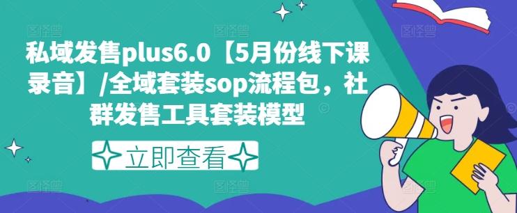 私域发售plus6.0【5月份线下课录音】/全域套装sop流程包，社群发售工具套装模型-康仁安网创