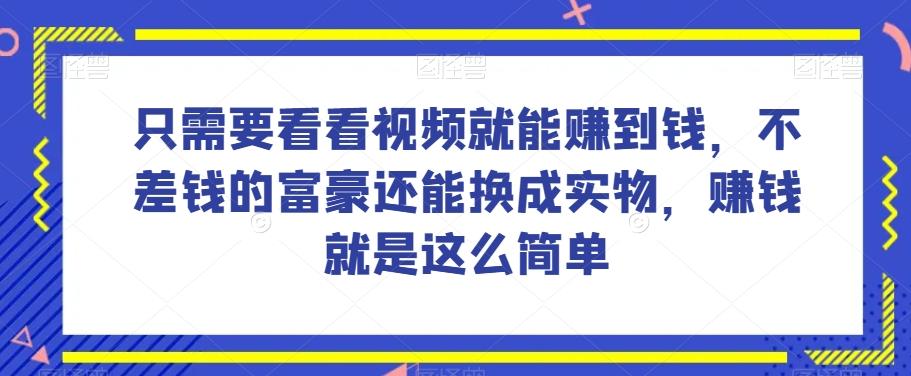 谁做过这么简单的项目?只需要看看视频就能赚到钱,不差钱的富豪还能换成实物,赚钱就是这么简单!【揭秘】-康仁安网创