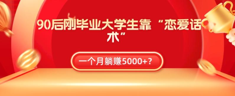 90后刚毕业大学生靠“恋爱话术”，一个月躺赚5000+？-康仁安网创