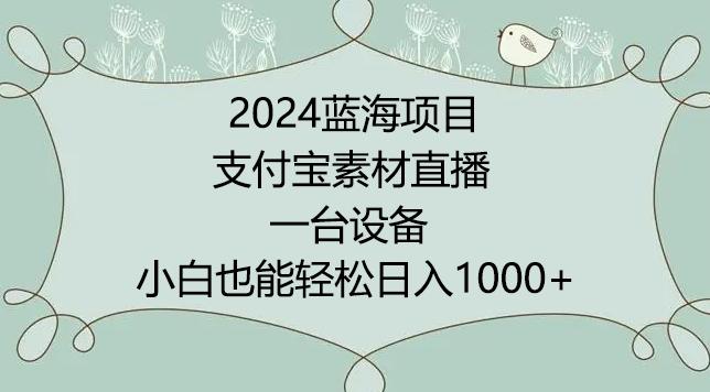 2024年蓝海项目,支付宝素材直播,无需出境,小白也能日入1000+ ,实操教程【揭秘】-康仁安网创