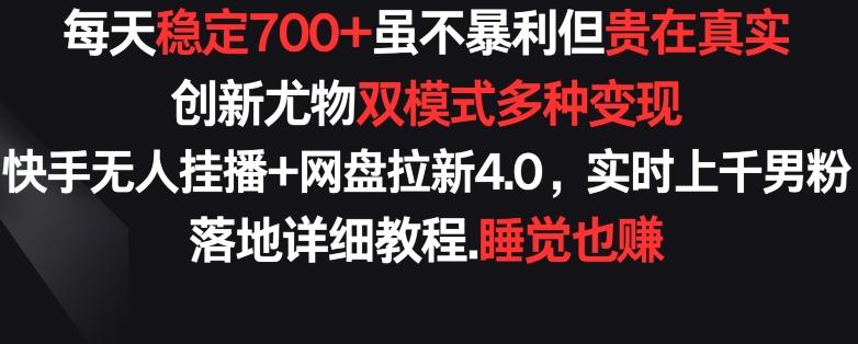 每天稳定700+，收益不高但贵在真实，创新尤物双模式多渠种变现，快手无人挂播+网盘拉新4.0【揭秘】-康仁安网创