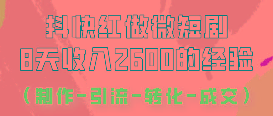 抖快做微短剧,8天收入2600+的实操经验,从前端设置到后期转化手把手教!-康仁安网创