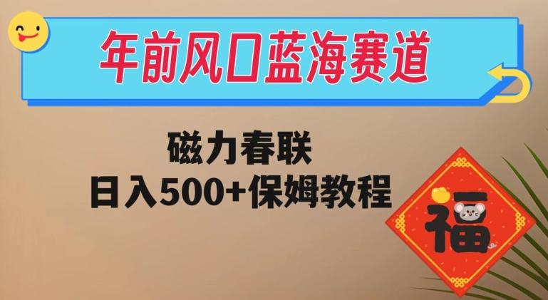 年前风口蓝海赛道，磁力春联，日入500+保姆教程-康仁安网创
