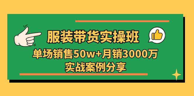 服装带货实操培训班:单场销售50w+月销3000万实战案例分享(27节-康仁安网创