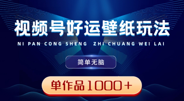 视频号好运壁纸玩法,简单无脑,发一个爆一个,单作品收益1000+-康仁安网创