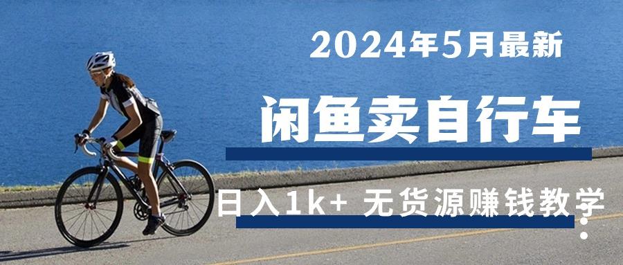 2024年5月闲鱼卖自行车日入1k+ 最新无货源赚钱教学-康仁安网创
