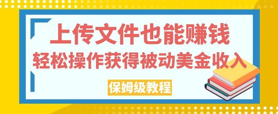 上传文件也能赚钱，轻松操作获得被动美金收入，保姆级教程【揭秘】-康仁安网创