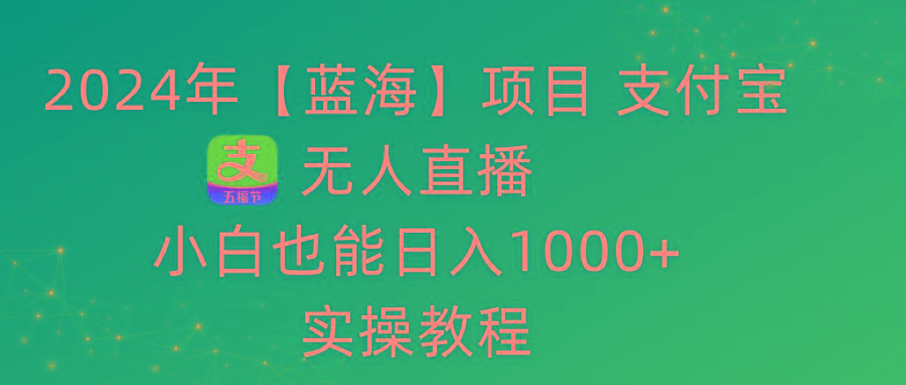 2024年【蓝海】项目 支付宝无人直播 小白也能日入1000+  实操教程-康仁安网创