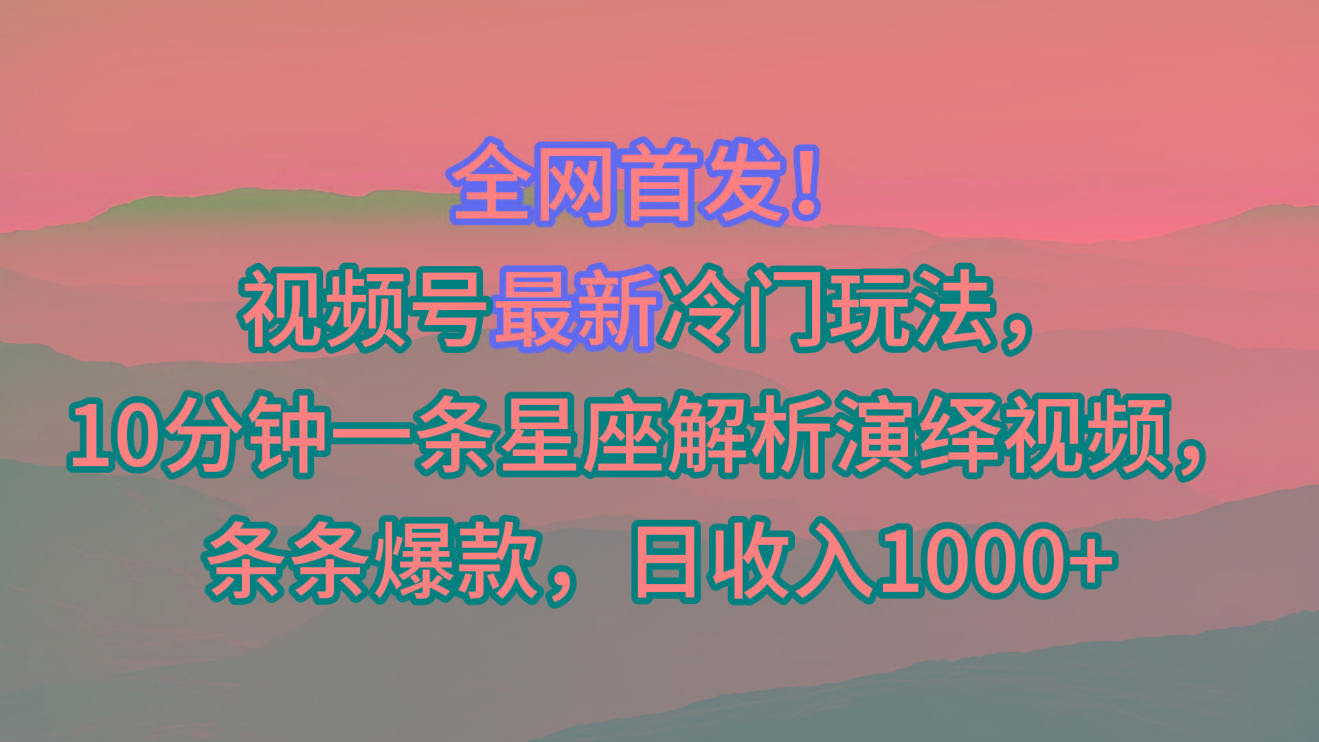 视频号最新冷门玩法，10分钟一条星座解析演绎视频，条条爆款，日收入1000+-康仁安网创