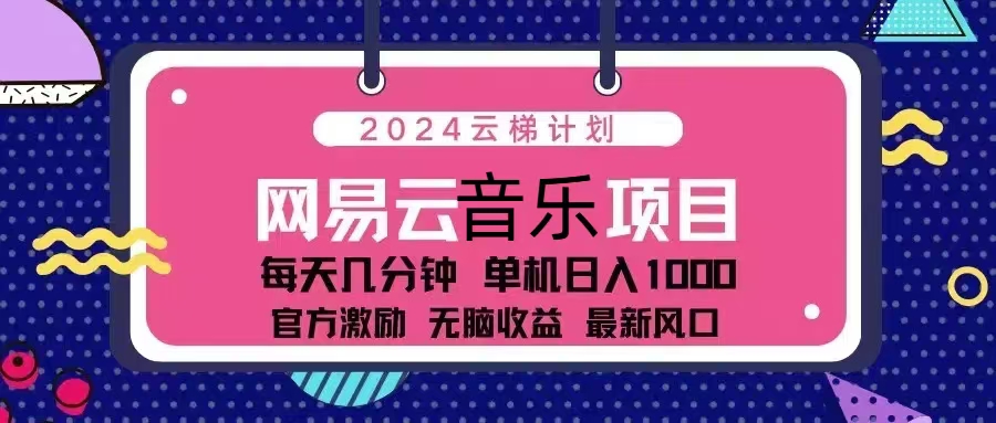 2024云梯计划 网易云音乐项目:每天几分钟 单机日入1000 官方激励 无脑...-康仁安网创