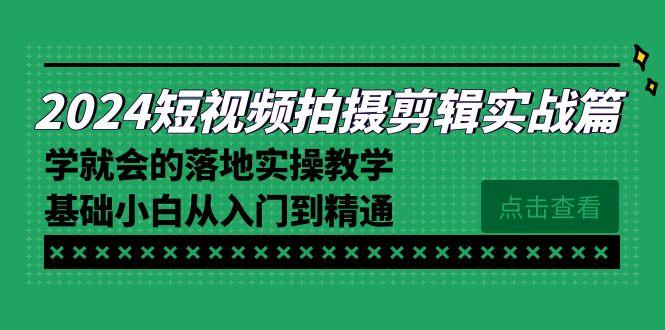 2024短视频拍摄剪辑实操篇，学就会的落地实操教学，基础小白从入门到精通-康仁安网创