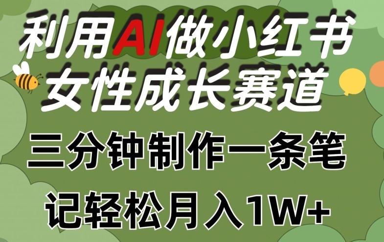 利用Ai做小红书女性成长赛道,三分钟制作一条笔记,轻松月入1w+【揭秘】-康仁安网创