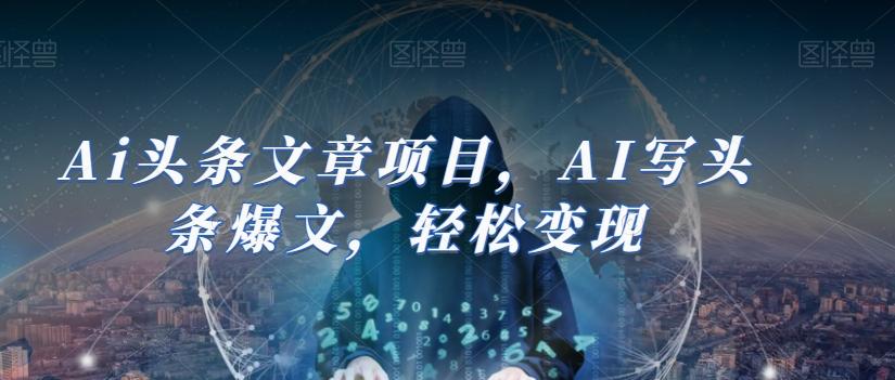 Ai头条文章项目，AI写头条爆文，轻松变现-康仁安网创