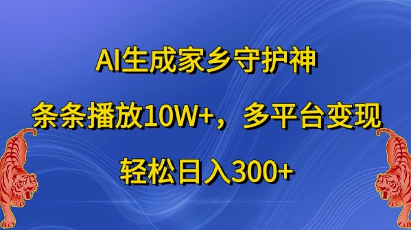 AI生成家乡守护神，条条播放10W+，多平台变现，轻松日入300+【揭秘】-康仁安网创