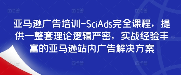 亚马逊广告培训-SciAds完全课程,提供一整套理论逻辑严密,实战经验丰富的亚马逊站内广告解决方案-康仁安网创