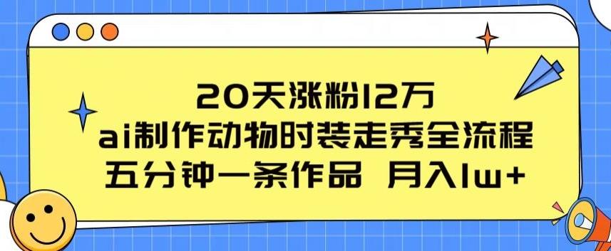 20天涨粉12万，ai制作动物时装走秀全流程，五分钟一条作品，流量大【揭秘】-康仁安网创