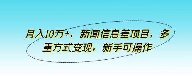月入10万+,新闻信息差项目,多重方式变现,新手可操作【揭秘】-康仁安网创