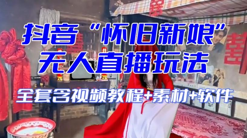 抖音最新最火【怀旧新娘】无人直播整蛊互动玩法（含全套开播教程+软件+视频素材+音效）-康仁安网创