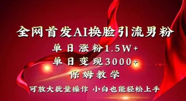 全网首发Ai换脸引流男粉，单日涨粉1.5w+，单日变现3000+，小白也能轻松上手拿结果【揭秘】-康仁安网创