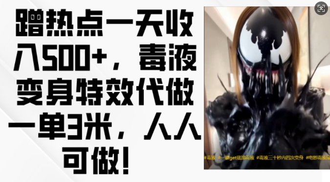 蹭热点一天收入500+,毒液变身特效代做一单3米,人人可做!-康仁安网创