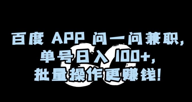 百度APP问一问兼职,单号日入100+,批量操作更赚钱【揭秘】-康仁安网创