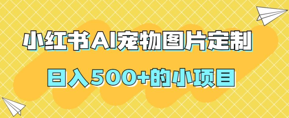 小红书AI宠物图片定制，日入500+的小项目-康仁安网创